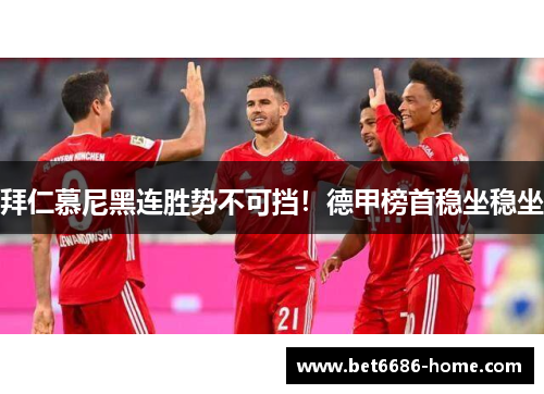 拜仁慕尼黑连胜势不可挡！德甲榜首稳坐稳坐
