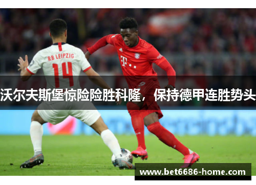 沃尔夫斯堡惊险险胜科隆，保持德甲连胜势头