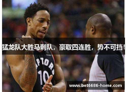 猛龙队大胜马刺队，豪取四连胜，势不可挡！