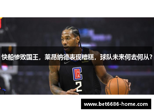 快船惨败国王，莱昂纳德表现糟糕，球队未来何去何从？