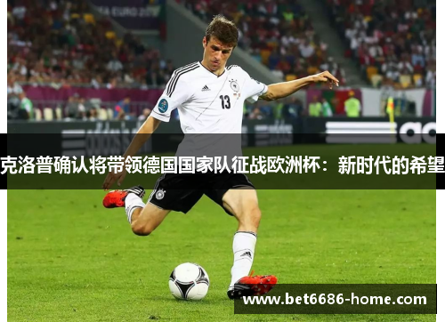 克洛普确认将带领德国国家队征战欧洲杯：新时代的希望