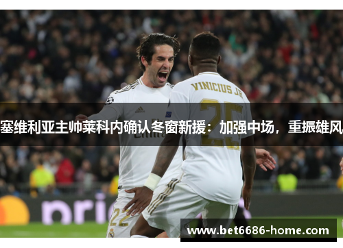塞维利亚主帅莱科内确认冬窗新援：加强中场，重振雄风