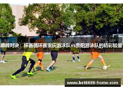 巅峰对决：杯赛循环赛重庆游泳队vs贵阳游泳队的精彩较量