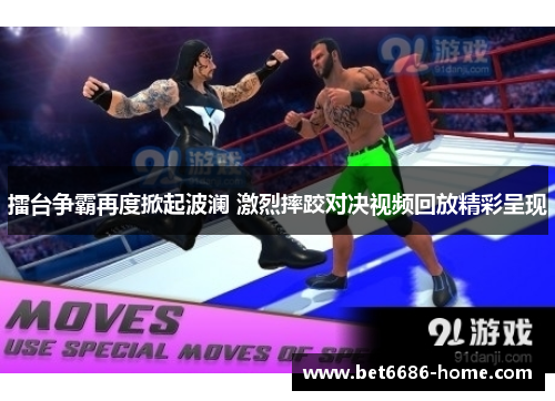 擂台争霸再度掀起波澜 激烈摔跤对决视频回放精彩呈现