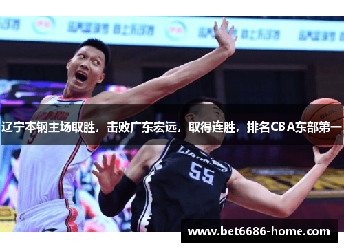 辽宁本钢主场取胜，击败广东宏远，取得连胜，排名CBA东部第一