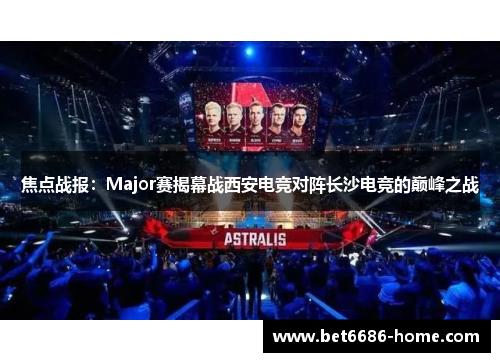 焦点战报：Major赛揭幕战西安电竞对阵长沙电竞的巅峰之战