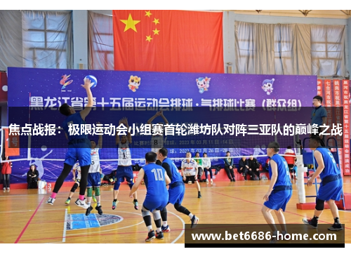 焦点战报：极限运动会小组赛首轮潍坊队对阵三亚队的巅峰之战