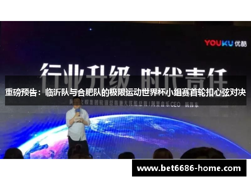 重磅预告：临沂队与合肥队的极限运动世界杯小组赛首轮扣心弦对决