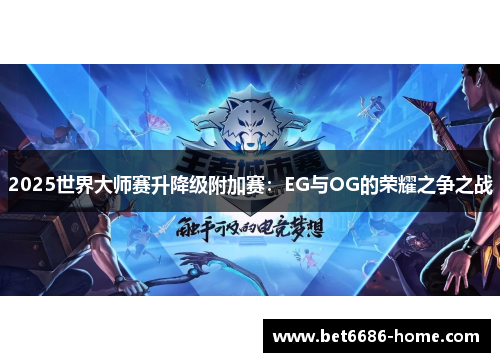 2025世界大师赛升降级附加赛：EG与OG的荣耀之争之战