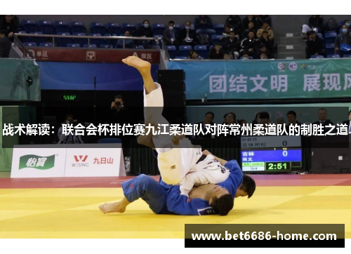 战术解读：联合会杯排位赛九江柔道队对阵常州柔道队的制胜之道